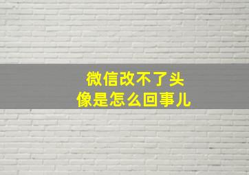 微信改不了头像是怎么回事儿