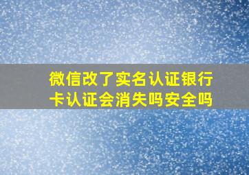 微信改了实名认证银行卡认证会消失吗安全吗