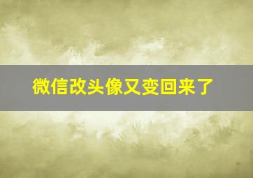 微信改头像又变回来了