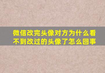 微信改完头像对方为什么看不到改过的头像了怎么回事