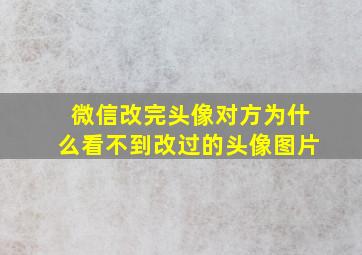 微信改完头像对方为什么看不到改过的头像图片