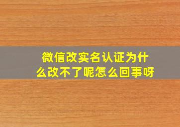 微信改实名认证为什么改不了呢怎么回事呀