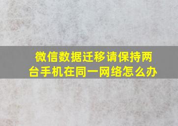 微信数据迁移请保持两台手机在同一网络怎么办