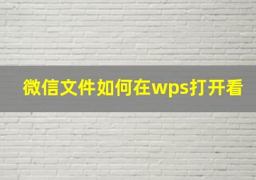 微信文件如何在wps打开看