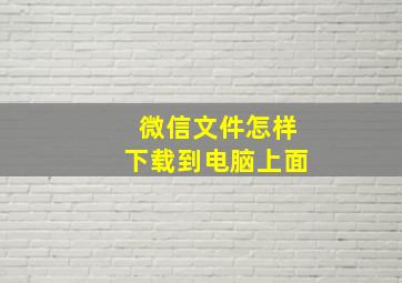 微信文件怎样下载到电脑上面