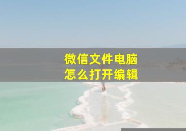 微信文件电脑怎么打开编辑