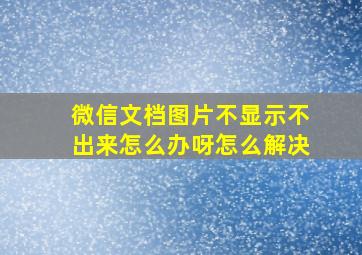 微信文档图片不显示不出来怎么办呀怎么解决