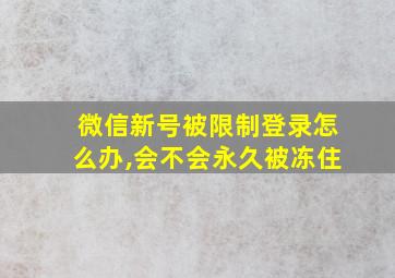 微信新号被限制登录怎么办,会不会永久被冻住