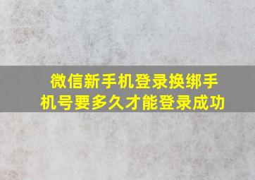 微信新手机登录换绑手机号要多久才能登录成功