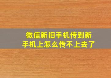 微信新旧手机传到新手机上怎么传不上去了