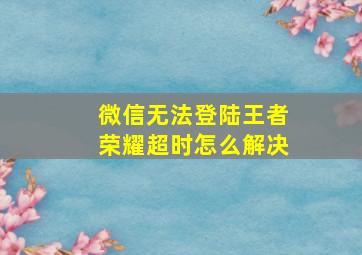 微信无法登陆王者荣耀超时怎么解决