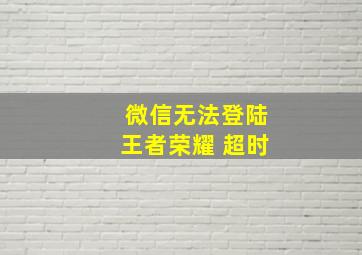 微信无法登陆王者荣耀 超时