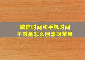 微信时间和手机时间不对是怎么回事呀苹果