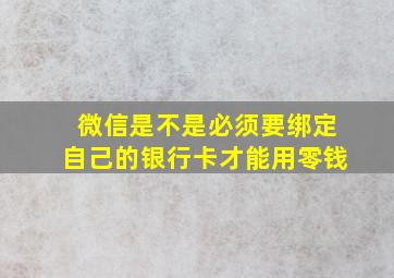 微信是不是必须要绑定自己的银行卡才能用零钱