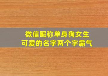 微信昵称单身狗女生可爱的名字两个字霸气