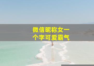 微信昵称女一个字可爱霸气