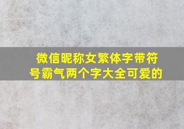 微信昵称女繁体字带符号霸气两个字大全可爱的