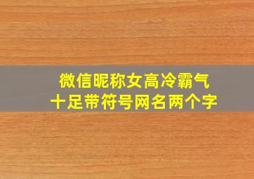 微信昵称女高冷霸气十足带符号网名两个字