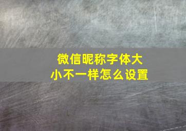 微信昵称字体大小不一样怎么设置