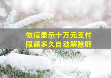 微信显示十万元支付限额多久自动解除呢