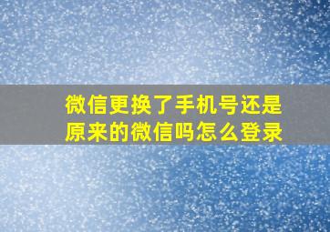 微信更换了手机号还是原来的微信吗怎么登录