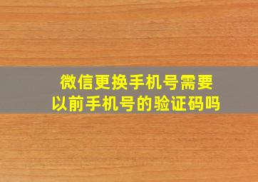 微信更换手机号需要以前手机号的验证码吗