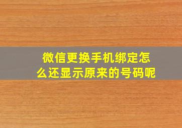 微信更换手机绑定怎么还显示原来的号码呢