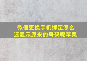 微信更换手机绑定怎么还显示原来的号码呢苹果