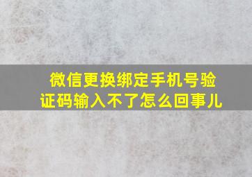 微信更换绑定手机号验证码输入不了怎么回事儿