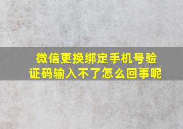 微信更换绑定手机号验证码输入不了怎么回事呢