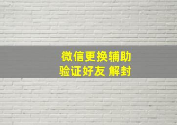 微信更换辅助验证好友 解封