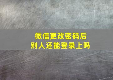 微信更改密码后别人还能登录上吗