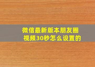 微信最新版本朋友圈视频30秒怎么设置的