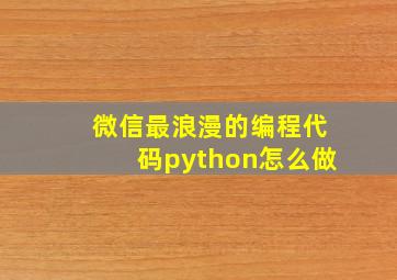 微信最浪漫的编程代码python怎么做