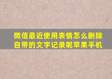 微信最近使用表情怎么删除自带的文字记录呢苹果手机