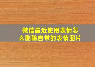 微信最近使用表情怎么删除自带的表情图片