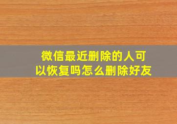 微信最近删除的人可以恢复吗怎么删除好友