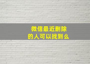 微信最近删除的人可以找到么