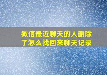 微信最近聊天的人删除了怎么找回来聊天记录