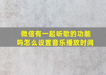 微信有一起听歌的功能吗怎么设置音乐播放时间