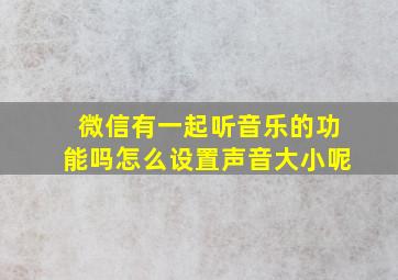 微信有一起听音乐的功能吗怎么设置声音大小呢