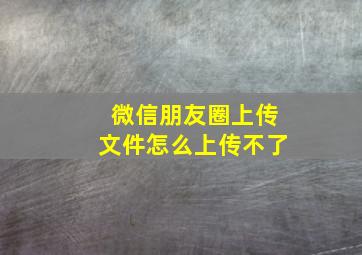 微信朋友圈上传文件怎么上传不了