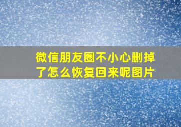 微信朋友圈不小心删掉了怎么恢复回来呢图片