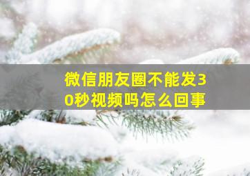 微信朋友圈不能发30秒视频吗怎么回事