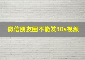 微信朋友圈不能发30s视频