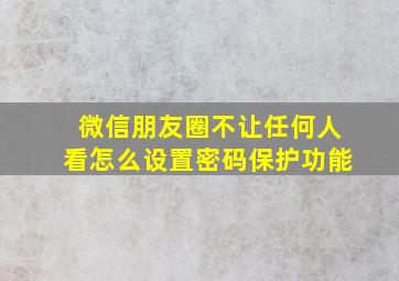 微信朋友圈不让任何人看怎么设置密码保护功能