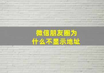 微信朋友圈为什么不显示地址