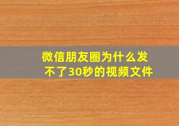 微信朋友圈为什么发不了30秒的视频文件