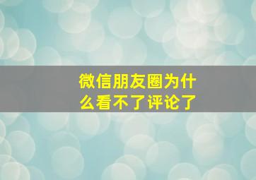 微信朋友圈为什么看不了评论了