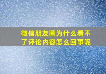 微信朋友圈为什么看不了评论内容怎么回事呢